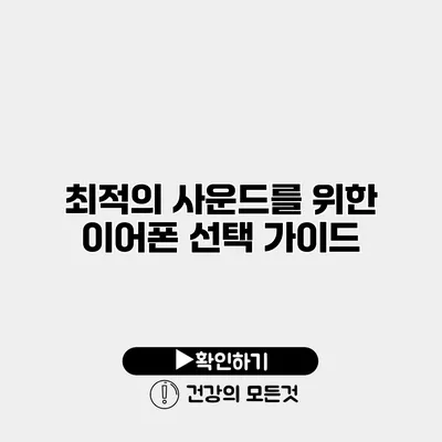 최적의 사운드를 위한 이어폰 선택 가이드