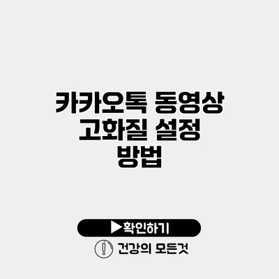카카오톡 동영상 고화질 설정 방법