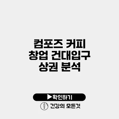 컴포즈 커피 창업 건대입구 상권 분석