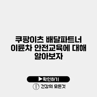 쿠팡이츠 배달파트너 이륜차 안전교육에 대해 알아보자