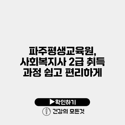 파주평생교육원, 사회복지사 2급 취득 과정 쉽고 편리하게