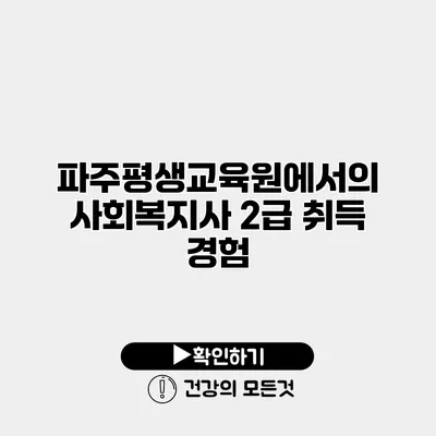 파주평생교육원에서의 사회복지사 2급 취득 경험