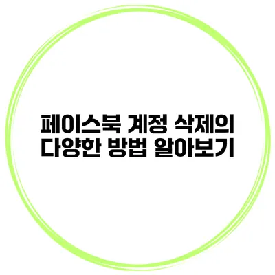 페이스북 계정 삭제의 다양한 방법 알아보기