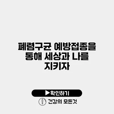 폐렴구균 예방접종을 통해 세상과 나를 지키자