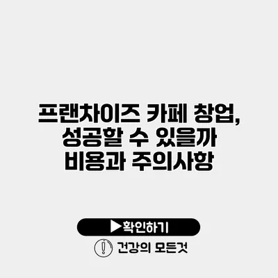 프랜차이즈 카페 창업, 성공할 수 있을까? 비용과 주의사항