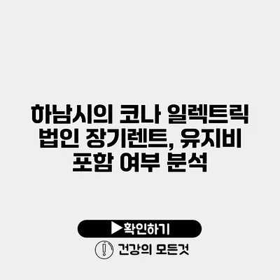 하남시의 코나 일렉트릭 법인 장기렌트, 유지비 포함 여부 분석