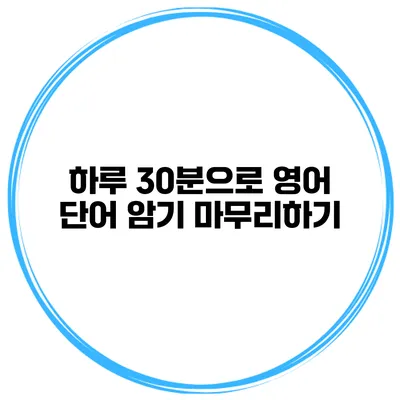 하루 30분으로 영어 단어 암기 마무리하기