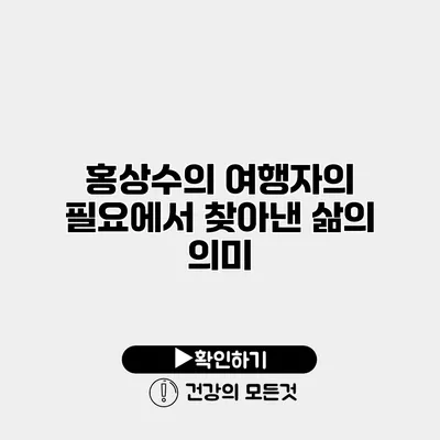 홍상수의 여행자의 필요에서 찾아낸 삶의 의미